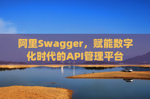 阿里Swagger，赋能数字化时代的API管理平台